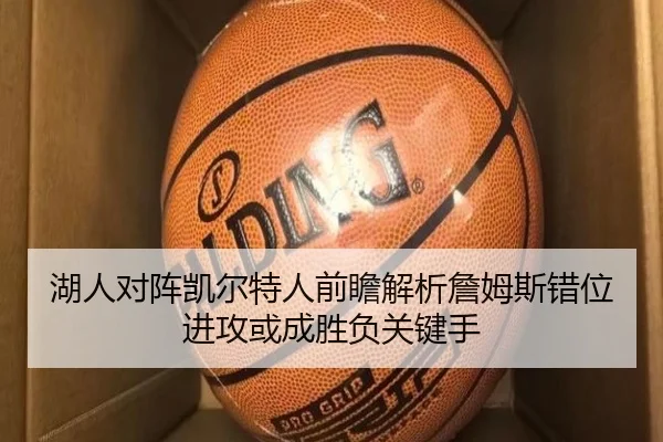 湖人对阵凯尔特人前瞻解析詹姆斯错位进攻或成胜负关键手