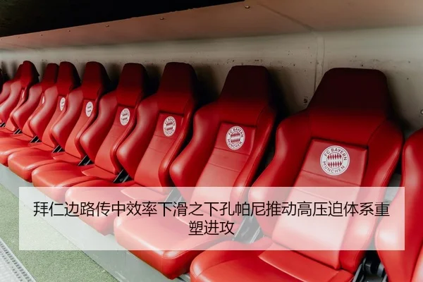 拜仁边路传中效率下滑之下孔帕尼推动高压迫体系重塑进攻